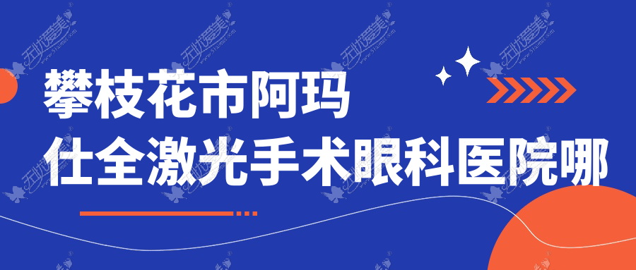 攀枝花市阿玛仕全激光手术眼科医院哪家好 攀枝花市阿玛仕全激光手术眼科医院哪家好