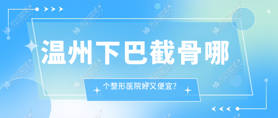 温州下巴截骨哪个整形医院好又便宜？