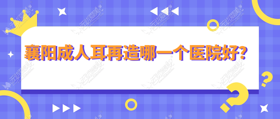 襄阳成人耳再造哪一个医院好? 襄阳成人耳再造哪一个医院好?