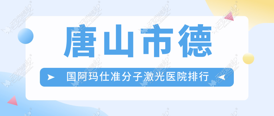 唐山市德国阿玛仕准分子激光医院排行前一家排行榜 唐山市德国阿玛仕准分子激光医院排行前一家排行榜