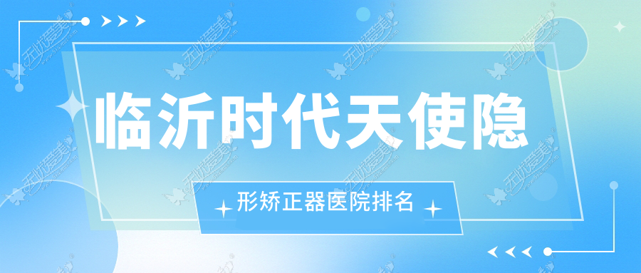 临沂时代天使隐形矫正器医院排名 临沂时代天使隐形矫正器医院排名
