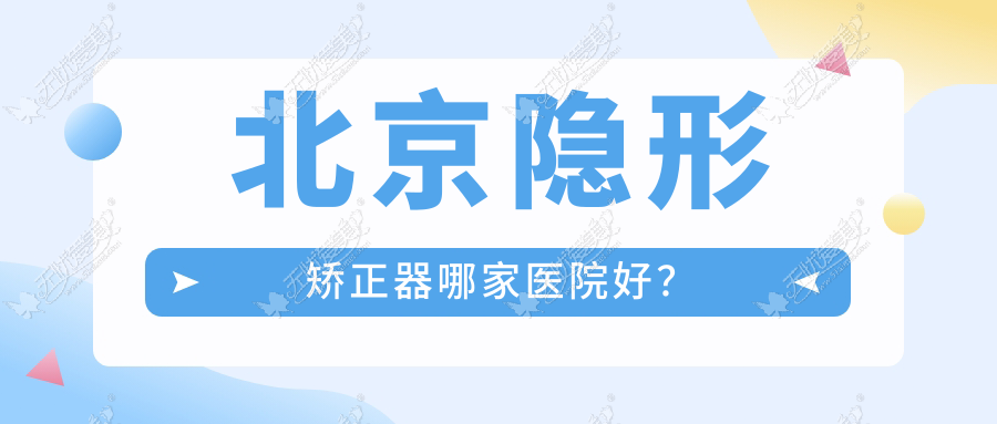 北京隐形矫正器哪家医院好? 北京隐形矫正器哪家医院好?