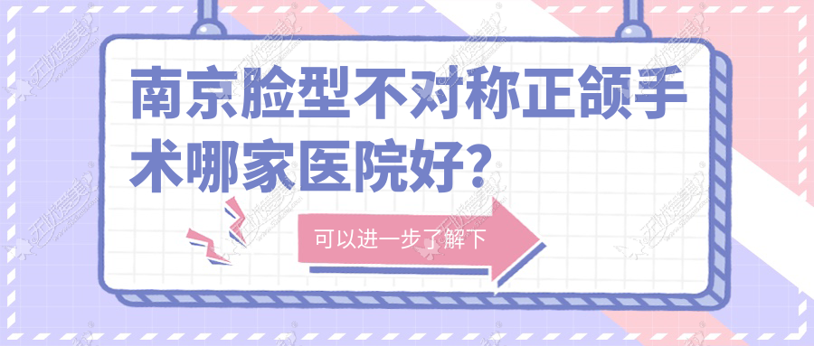 南京脸型不对称正颌手术哪家医院好？