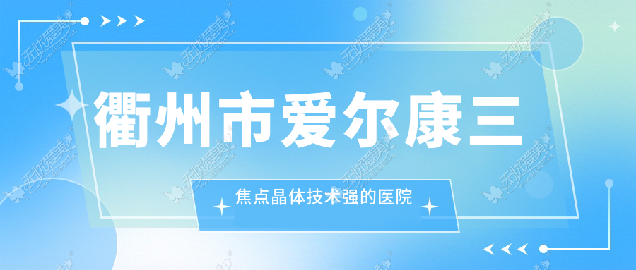 衢州市爱尔康三焦点晶体技术强的医院排名榜单 衢州市爱尔康三焦点晶体技术强的医院排名榜单