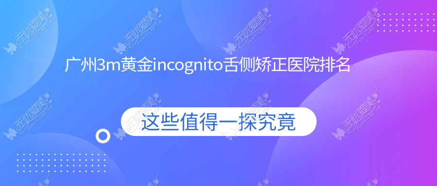 广州3m黄金incognito舌侧矫正医院排名 广州3m黄金incognito舌侧矫正医院排名