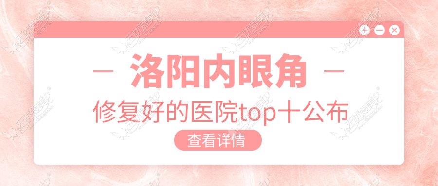 洛阳内眼角修复好的医院top十公布