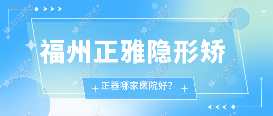福州正雅隐形矫正器哪家医院好？