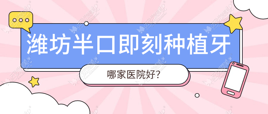 潍坊半口即刻种植牙哪家医院好? 潍坊半口即刻种植牙哪家医院好?