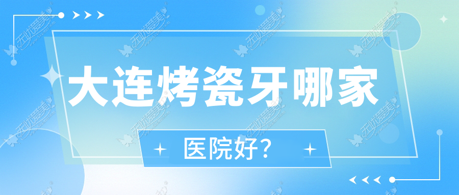大连烤瓷牙哪家医院好？