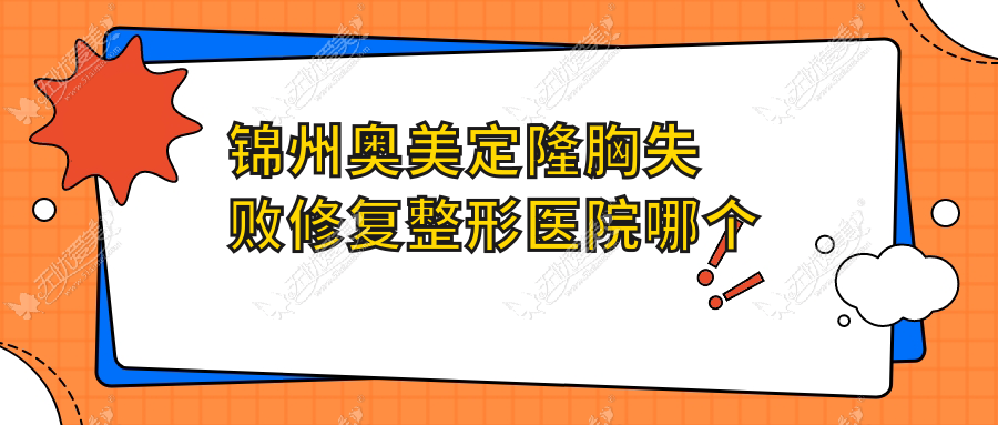 锦州奥美定隆胸失败修复整形医院哪个好 锦州奥美定隆胸失败修复整形医院哪个好