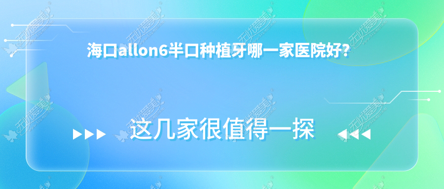 海口allon6半口种植牙哪一家医院好? 海口allon6半口种植牙哪一家医院好?