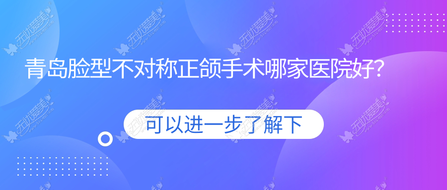 青岛脸型不对称正颌手术哪家医院好？