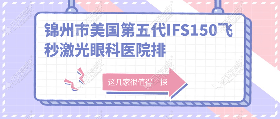 锦州市美国第五代IFS150飞秒激光眼科医院排名 锦州市美国第五代IFS150飞秒激光眼科医院排名