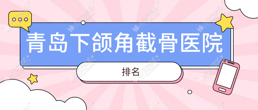 青岛下颌角截骨医院排名 青岛下颌角截骨医院排名