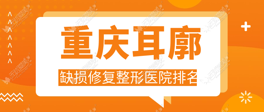 重庆耳廓缺损修复整形医院排名 重庆耳廓缺损修复整形医院排名