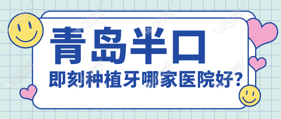 青岛半口即刻种植牙哪家医院好? 青岛半口即刻种植牙哪家医院好?