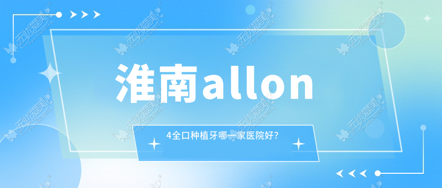 淮南allon4全口种植牙哪一家医院好？