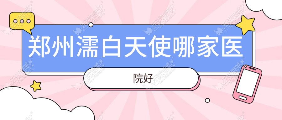 郑州濡白天使哪家医院好 郑州濡白天使哪家医院好