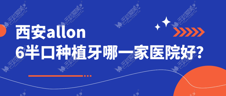 西安allon6半口种植牙哪一家医院好? 西安allon6半口种植牙哪一家医院好?