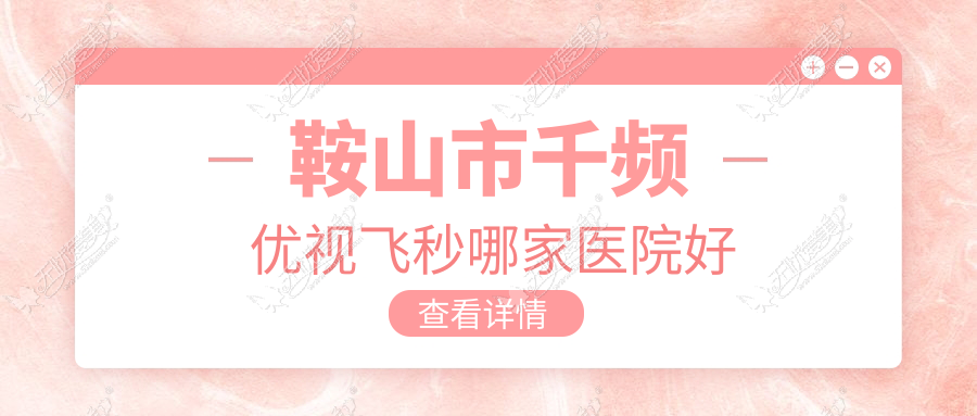 鞍山市千频优视飞秒哪家医院好 鞍山市千频优视飞秒哪家医院好