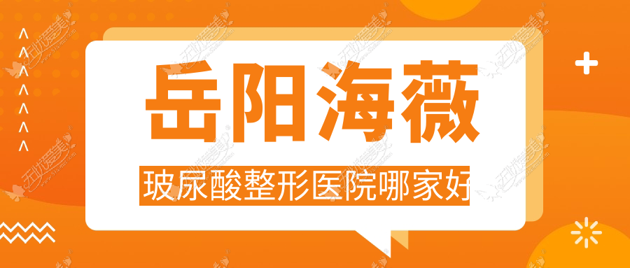 岳阳海薇玻尿酸整形医院哪家好