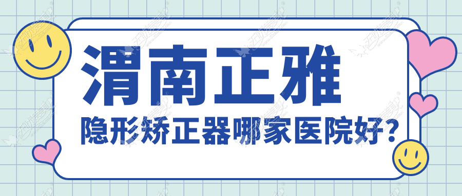 渭南正雅隐形矫正器哪家医院好？