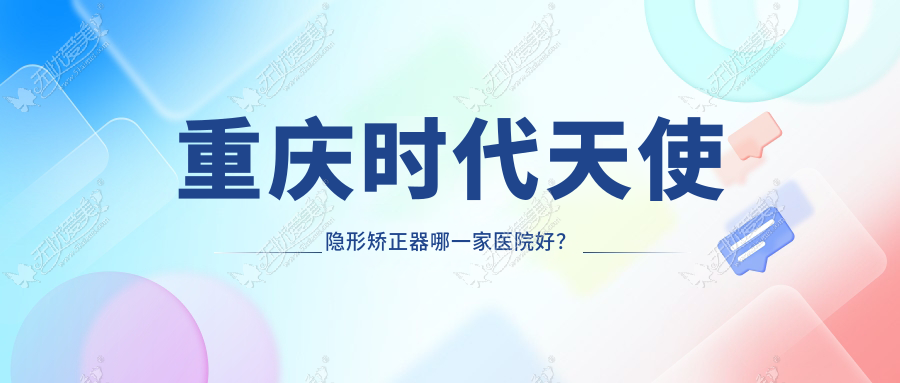 重庆时代天使隐形矫正器哪一家医院好？