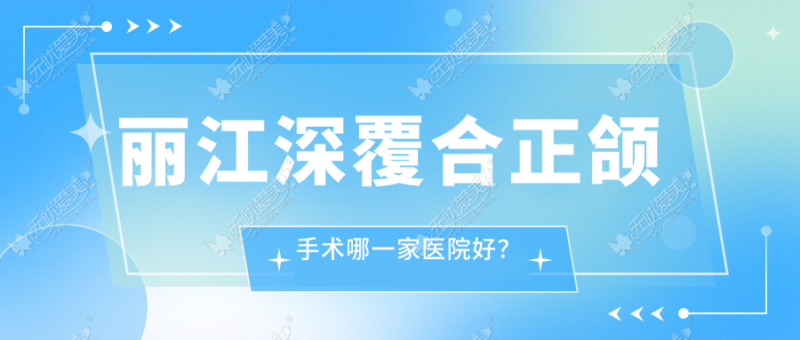 丽江深覆合正颌手术哪一家医院好? 丽江深覆合正颌手术哪一家医院好?