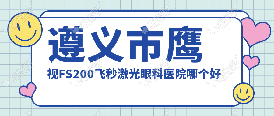 遵义市鹰视FS200飞秒激光眼科医院哪个好 遵义市鹰视FS200飞秒激光眼科医院哪个好