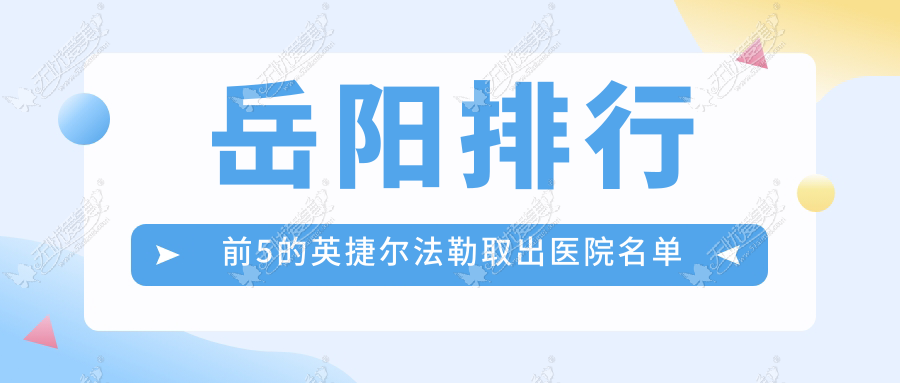 岳阳排行前5的英捷尔法勒取出医院名单出炉 岳阳排行前5的英捷尔法勒取出医院名单出炉