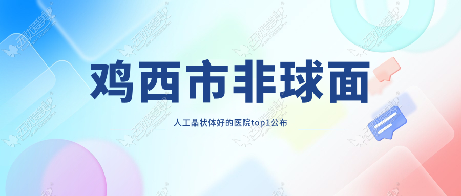 鸡西市非球面人工晶状体好的医院top1公布 鸡西市非球面人工晶状体好的医院top1公布