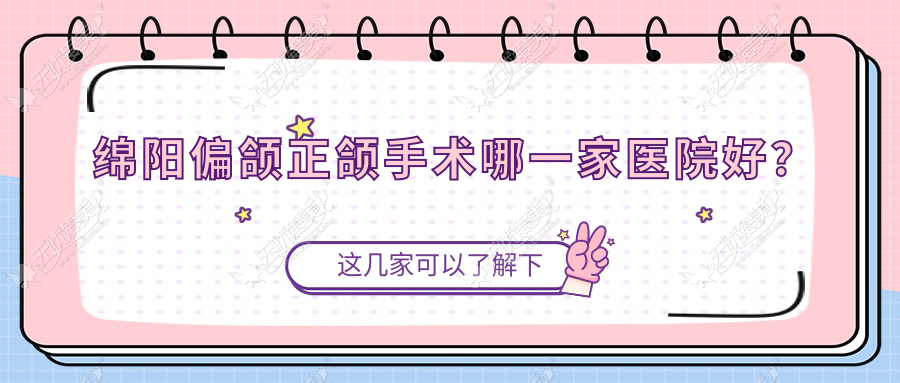 绵阳偏颌正颌手术哪一家医院好? 绵阳偏颌正颌手术哪一家医院好?