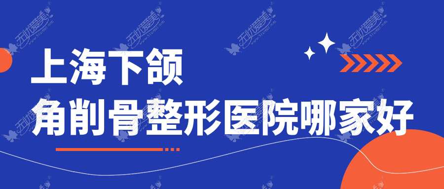 上海下颌角削骨整形医院哪家好 上海下颌角削骨整形医院哪家好