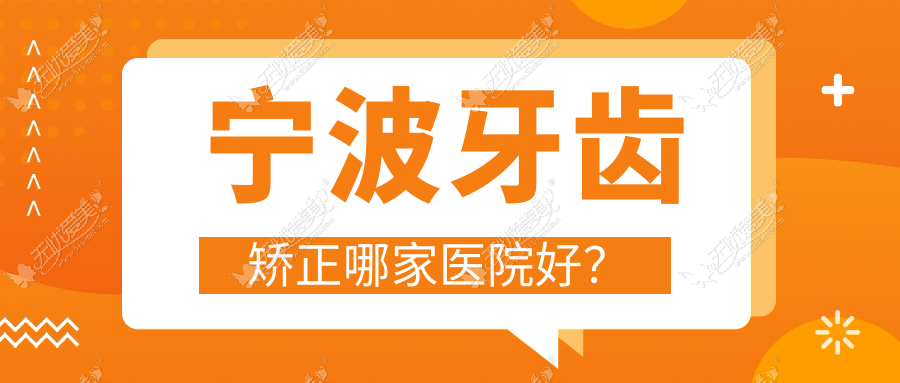 宁波牙齿矫正哪家医院好? 宁波牙齿矫正哪家医院好?