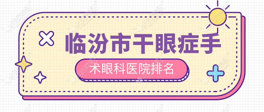 临汾市干眼症手术眼科医院排名 临汾市干眼症手术眼科医院排名