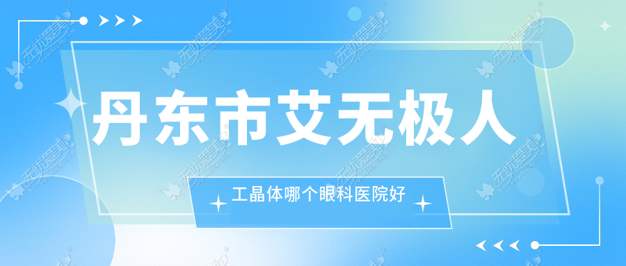 丹东市艾无极人工晶体哪个眼科医院好还不贵? 丹东市艾无极人工晶体哪个眼科医院好还不贵?