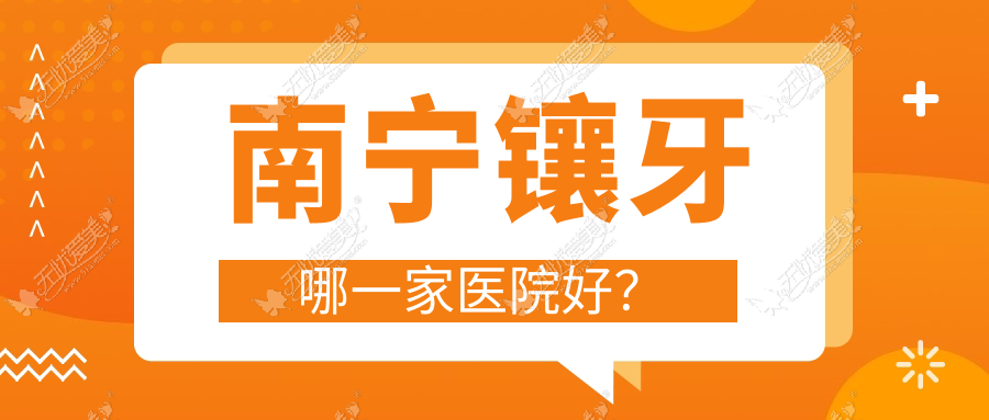 南宁镶牙哪一家医院好? 南宁镶牙哪一家医院好?