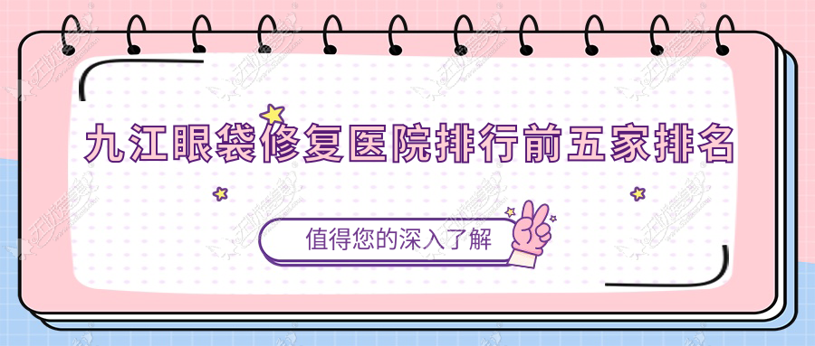 九江眼袋修复医院排行前五家排名 九江眼袋修复医院排行前五家排名