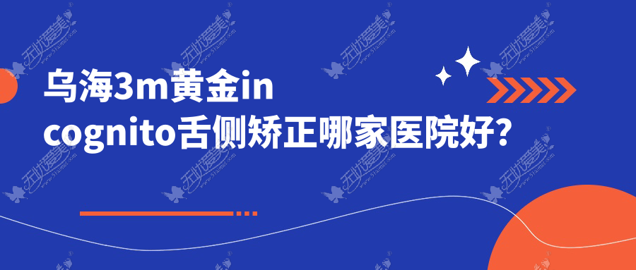 乌海3m黄金incognito舌侧矫正哪家医院好？