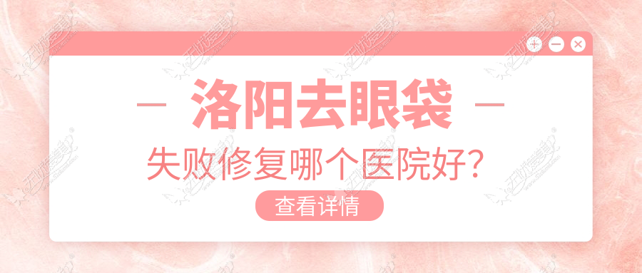洛阳去眼袋失败修复哪个医院好? 洛阳去眼袋失败修复哪个医院好?