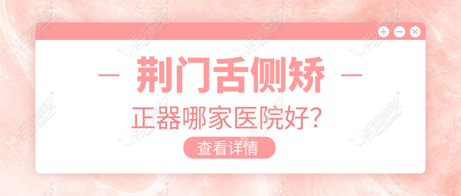 荆门舌侧矫正器哪家医院好? 荆门舌侧矫正器哪家医院好?