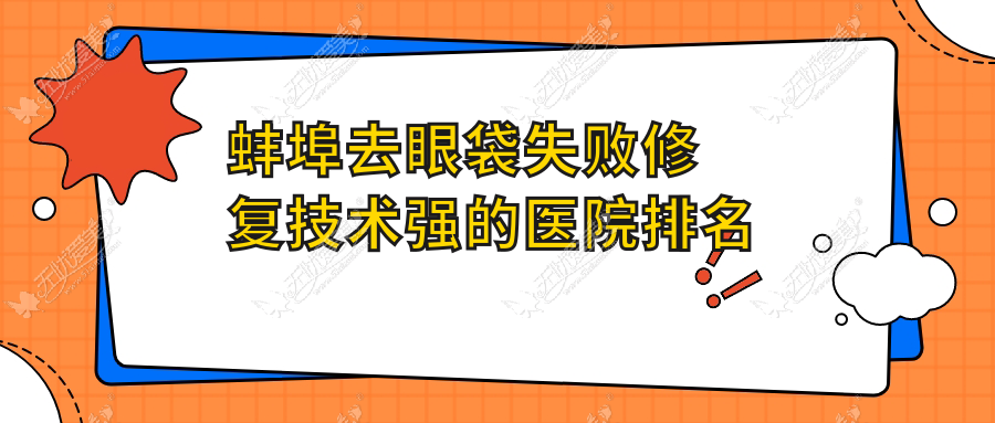 蚌埠去眼袋失败修复技术强的医院排名榜