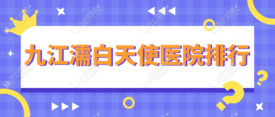 九江濡白天使医院排行 九江濡白天使医院排行