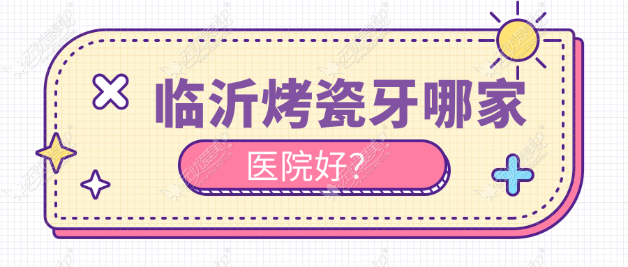 临沂烤瓷牙哪家医院好? 临沂烤瓷牙哪家医院好?