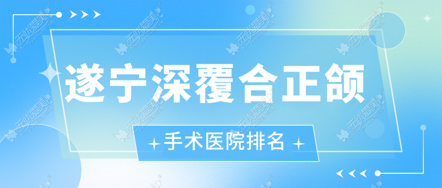 遂宁深覆合正颌手术医院排名