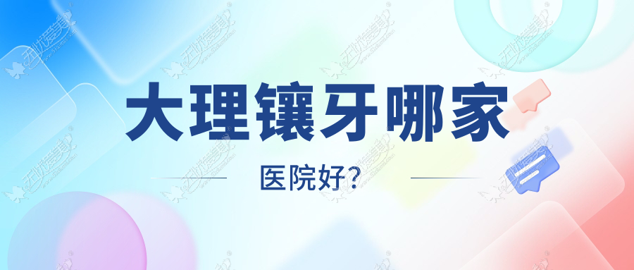 大理镶牙哪家医院好? 大理镶牙哪家医院好?