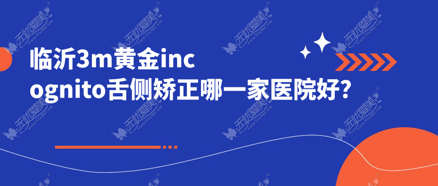 临沂3m黄金incognito舌侧矫正哪一家医院好? 临沂3m黄金incognito舌侧矫正哪一家医院好?