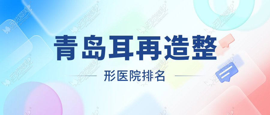 青岛耳再造整形医院排名 青岛耳再造整形医院排名