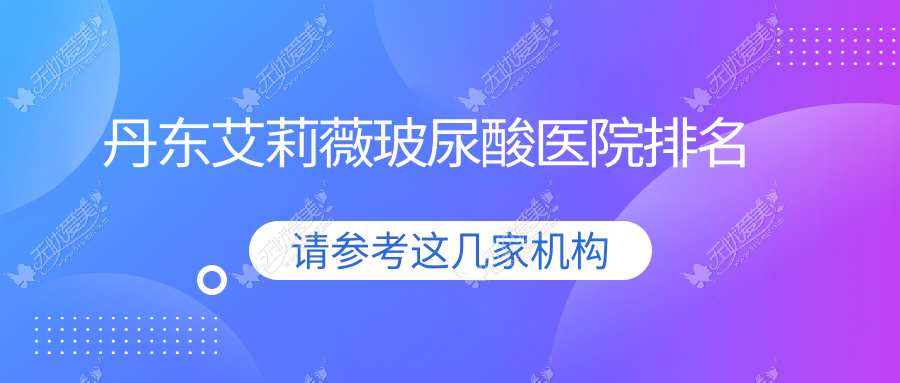 丹东艾莉薇玻尿酸医院排名