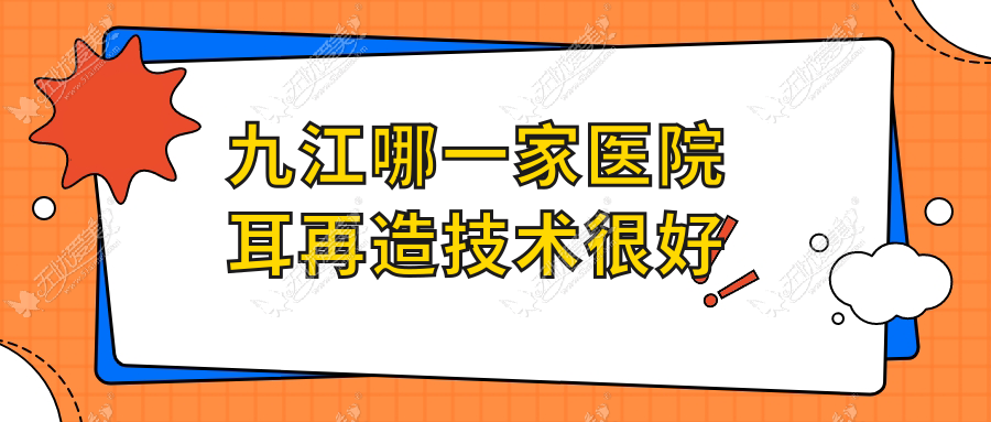 九江哪一家医院耳再造技术较好 九江哪一家医院耳再造技术较好